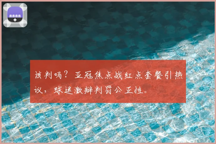 该判吗?亚冠焦点战红点套餐引热议,球迷激辩判罚公正性。