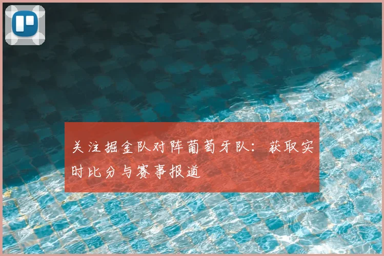 关注掘金队对阵葡萄牙队:获取实时比分与赛事报道