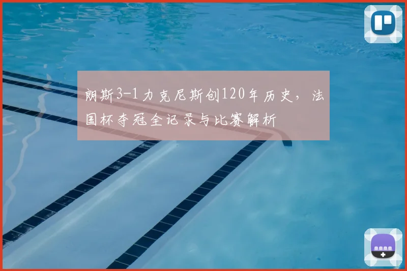 朗斯3-1力克尼斯创120年历史,法国杯夺冠全记录与比赛解析