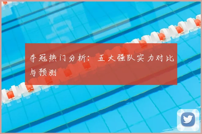 夺冠热门分析：五大强队实力对比与预测