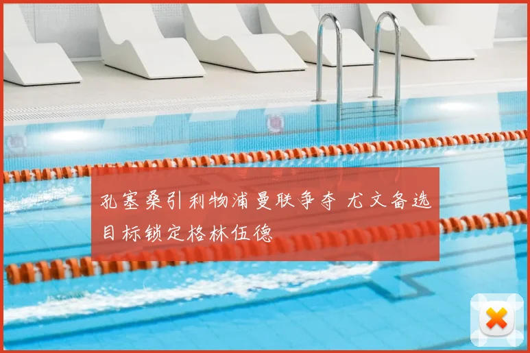 孔塞桑引利物浦曼联争夺 尤文备选目标锁定格林伍德