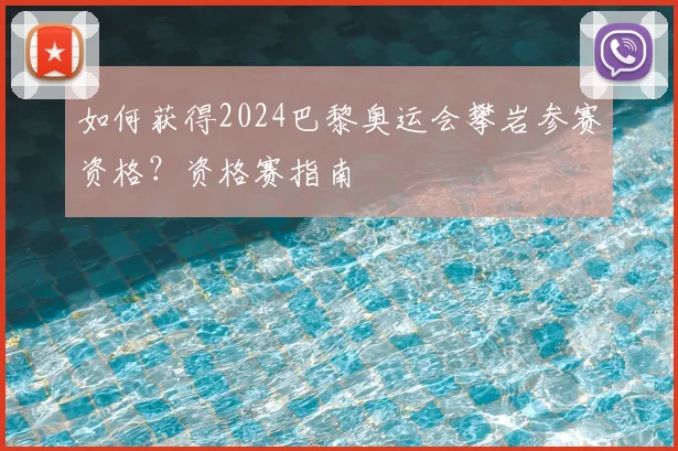 如何获得2024巴黎奥运会攀岩参赛资格?资格赛指南