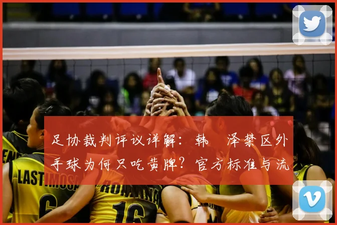 足协裁判评议详解:韩镕泽禁区外手球为何只吃黄牌?官方标准与流程全解析