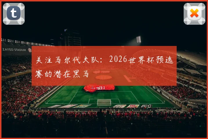 关注马尔代夫队:2026世界杯预选赛的潜在黑马