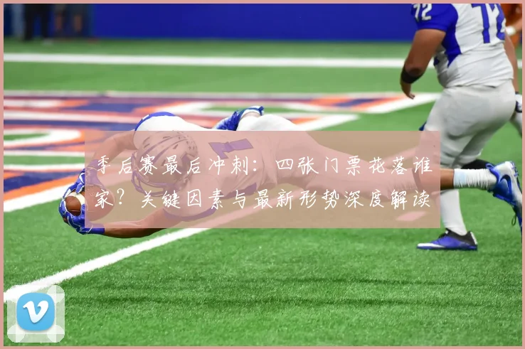 季后赛最后冲刺：四张门票花落谁家？关键因素与最新形势深度解读