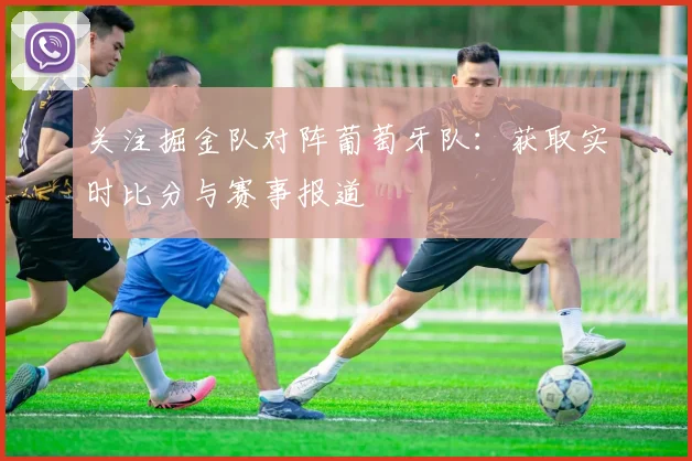 关注掘金队对阵葡萄牙队：获取实时比分与赛事报道
