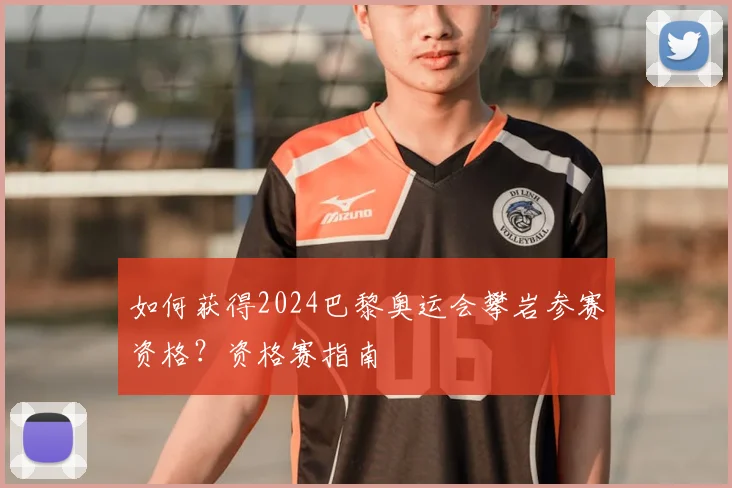 如何获得2024巴黎奥运会攀岩参赛资格？资格赛指南