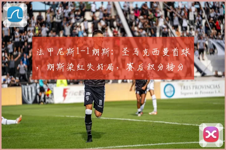 法甲尼斯1-1朗斯:圣马克西曼首球,朗斯染红失好局,赛后积分榜分析