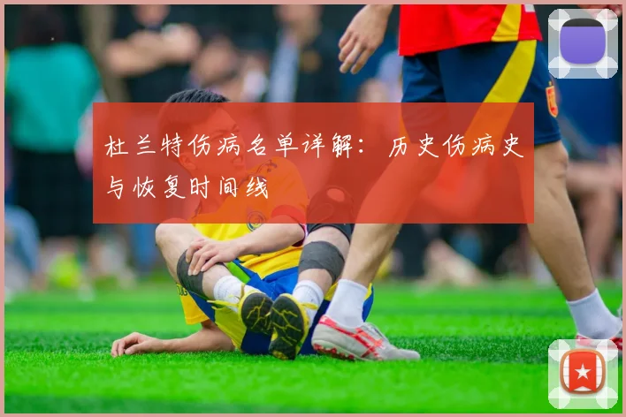 杜兰特伤病名单详解:历史伤病史与恢复时间线