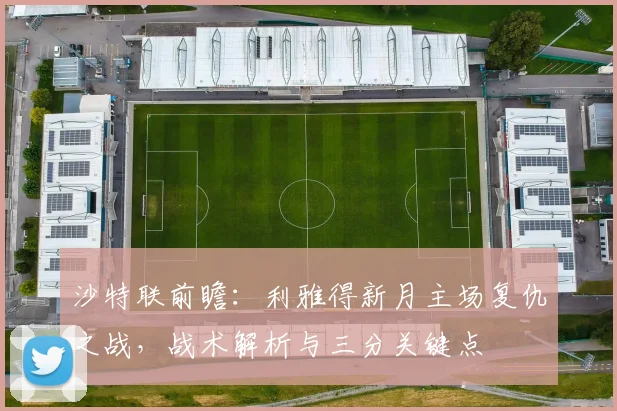 沙特联前瞻：利雅得新月主场复仇之战，战术解析与三分关键点